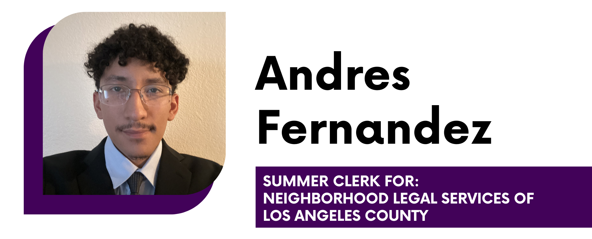 Andres Fernandez Summer Clerk for: Neighborhood Legal Services of Los Angeles County