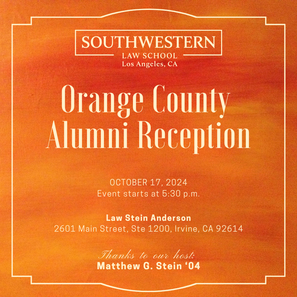 Orange County Alumni Reception, October 17, 2024. Event starts at 5:30 p.m. Law Stein Anderson 2601 Main Street, Ste 1200, Irvine, CA 92614. Thanks to our host: Matthew G. Stein '04